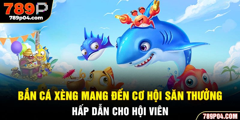 Bắn cá xèng mang đến cơ hội săn thưởng hấp dẫn cho hội viên