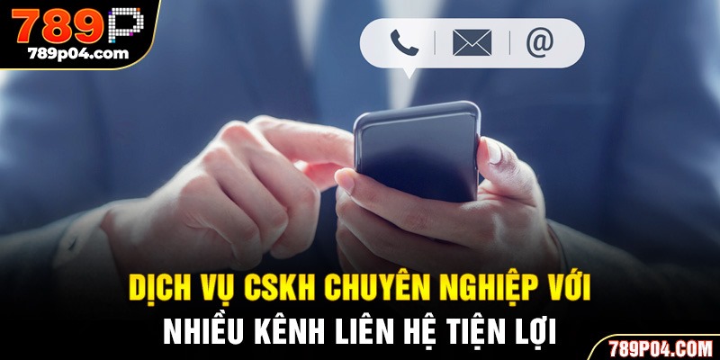 Dịch vụ CSKH chuyên nghiệp với nhiều kênh liên hệ tiện lợi